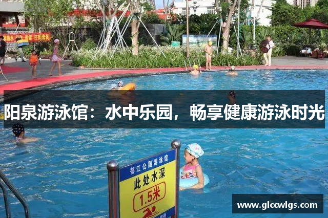 阳泉游泳馆：水中乐园，畅享健康游泳时光