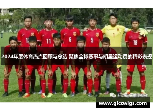 2024年度体育热点回顾与总结 聚焦全球赛事与明星运动员的精彩表现