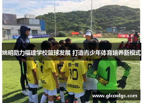 姚明助力福建学校篮球发展 打造青少年体育培养新模式