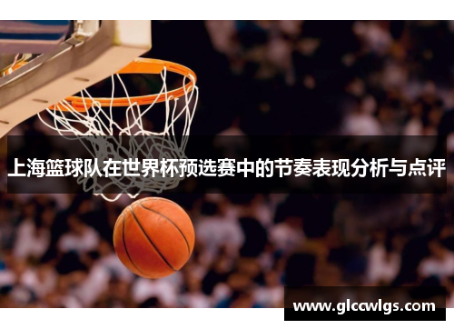 上海篮球队在世界杯预选赛中的节奏表现分析与点评