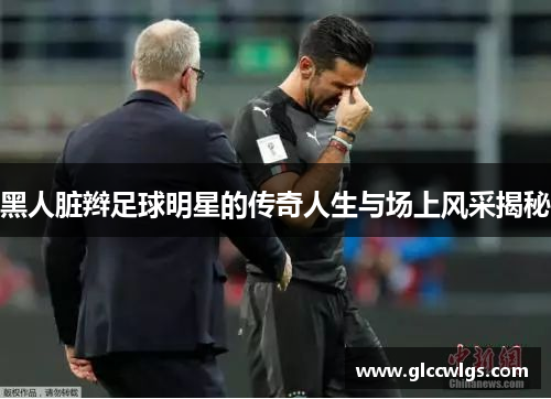 黑人脏辫足球明星的传奇人生与场上风采揭秘