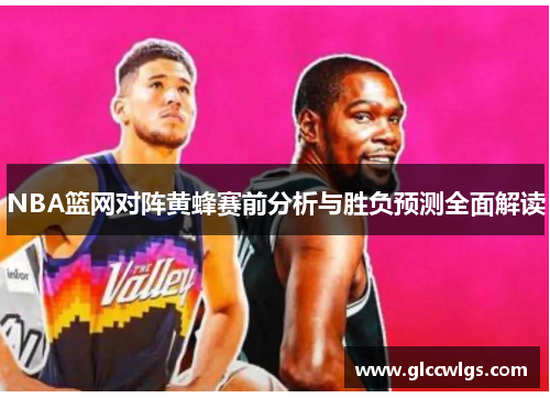 NBA篮网对阵黄蜂赛前分析与胜负预测全面解读