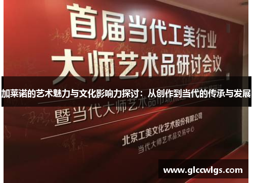 加莱诺的艺术魅力与文化影响力探讨：从创作到当代的传承与发展