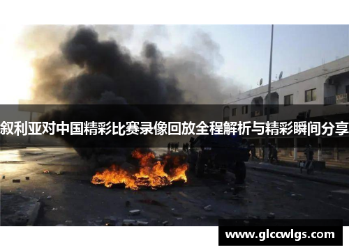 叙利亚对中国精彩比赛录像回放全程解析与精彩瞬间分享